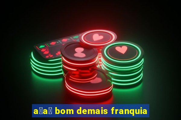 a莽a铆 bom demais franquia